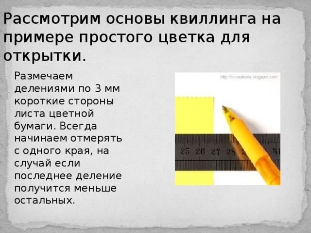 Рассмотрим основы квиллинга на примере простого цветка для открытки. Размечаем делениями по 3 мм короткие стороны листа цветной бумаги. Всегда начинаем отмерять с одного края, на случай если последнее деление получится меньше остальных.