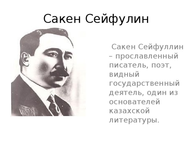 Сакен Сейфулин  Сакен Сейфуллин – прославленный писатель, поэт, видный государственный деятель, один из основателей казахской литературы. 