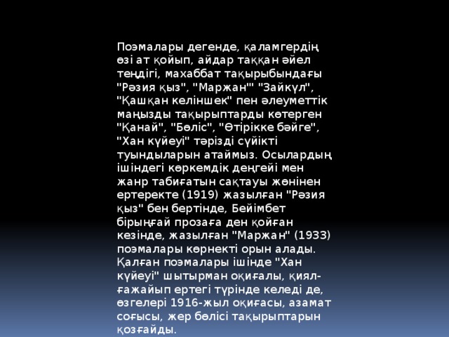 Поэмалары дегенде, қаламгердің өзі ат қойып, айдар таққан әйел теңдігі, махаббат тақырыбындағы 