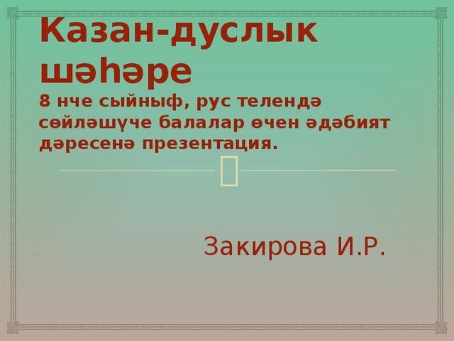 Казан-дуслык шәһәре  8 нче сыйныф, рус телендә сөйләшүче балалар өчен әдәбият дәресенә презентация. Закирова И.Р.