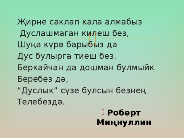 Җирне саклап кала алмабыз  Дуслашмаган килеш без, Шуңа күрә барыбыз да Дус булырга тиеш без. Беркайчан да дошман булмыйк Беребез дә, “ Дуслык” сүзе булсын безнең Телебездә.