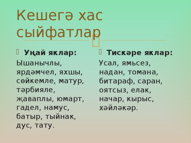 Кешегә хас сыйфатлар Уңай яклар: Тискәре яклар: Ышанычлы, ярдәмчел, яхшы, сөйкемле, матур, тәрбияле, җаваплы, юмарт, гадел, намус, батыр, тыйнак, дус, тату. Усал, ямьсез, надан, томана, битараф, саран, оятсыз, елак, начар, кырыс, хәйләкәр.