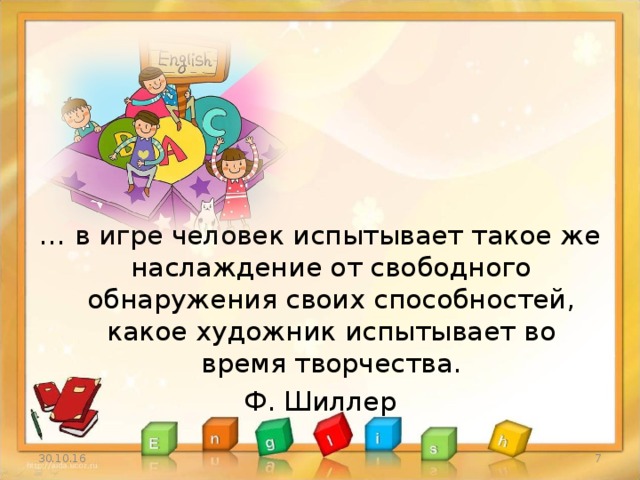 … в игре человек испытывает такое же наслаждение от свободного обнаружения своих способностей, какое художник испытывает во время творчества. Ф. Шиллер 30.10.16 3