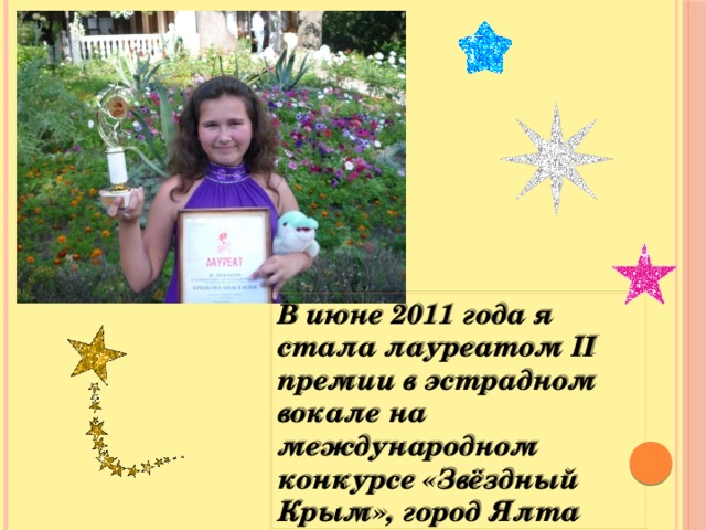 В июне 2011 года я стала лауреатом II премии в эстрадном вокале на международном конкурсе «Звёздный Крым», город Ялта