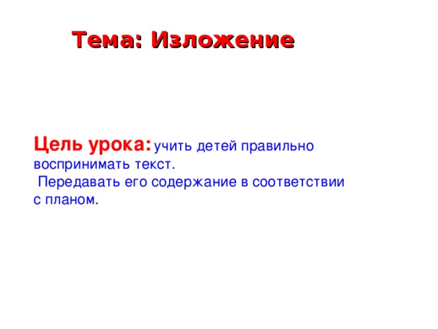 Тема: Изложение Цель урока:  учить детей правильно воспринимать текст.  Передавать его содержание в соответствии с планом.