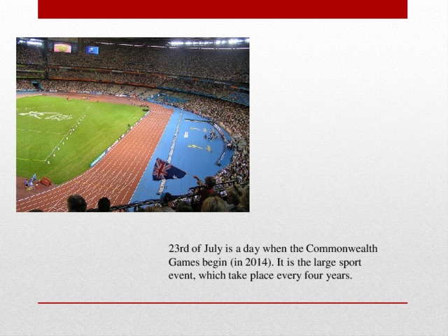 23rd of July is a day when the Commonwealth Games begin (in 2014). It is the large sport event, which take place every four years.