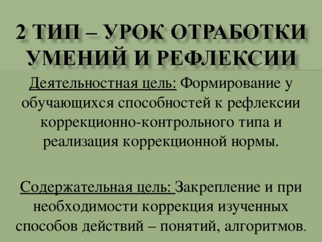 Деятельностная цель: Формирование у обучающихся способностей к рефлексии коррекционно-контрольного типа и реализация коррекционной нормы. Содержательная цель: Закрепление и при необходимости коррекция изученных способов действий – понятий, алгоритмов .