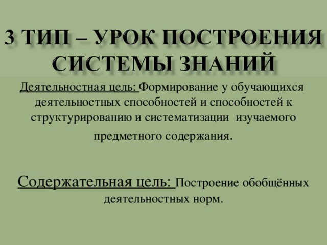 Деятельностная цель: Формирование у обучающихся деятельностных способностей и способностей к структурированию и систематизации изучаемого предметного содержания . Содержательная цель: Построение обобщённых деятельностных норм.