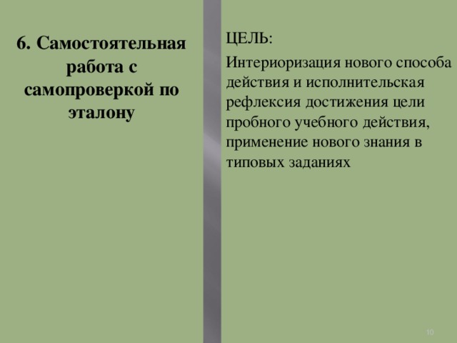 6. Самостоятельная работа с самопроверкой по эталону ЦЕЛЬ: Интериоризация нового способа действия и исполнительская рефлексия достижения цели пробного учебного действия, применение нового знания в типовых заданиях