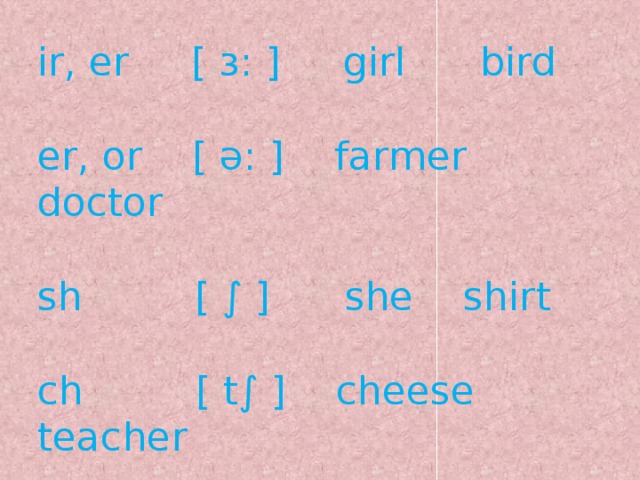 ir, er [ з: ] girl bird er, or [ ә: ] farmer doctor sh [ ∫ ] she shirt ch [ t∫ ] cheese teacher ck [ k ] clock block