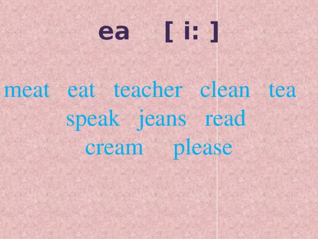ea [ i: ]  meat eat teacher clean tea speak jeans read cream please