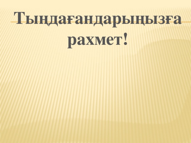 Тыңдағандарыңызға рахмет!