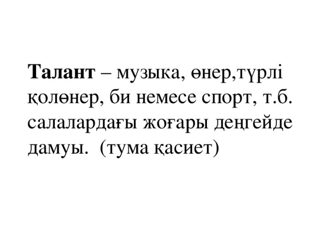 Талант – музыка, өнер,түрлі қолөнер, би немесе спорт, т.б. салалардағы жоғары деңгейде дамуы. (тума қасиет)