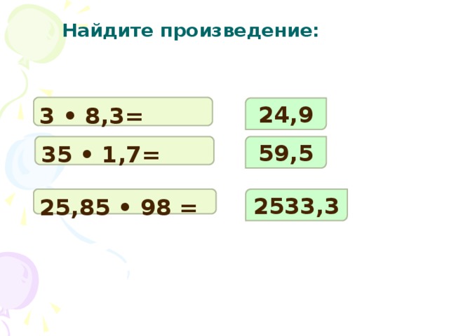 Найдите произведение: 3 • 8,3= 24,9 35 • 1,7= 59,5 25,85 • 98 = 2533,3