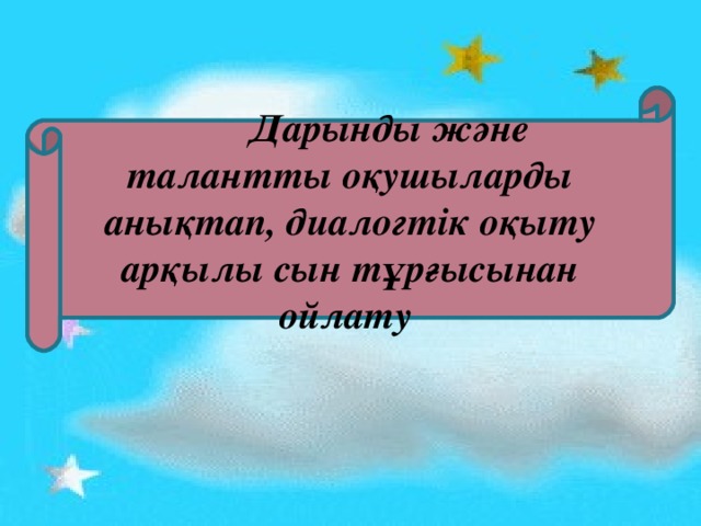 Дарынды және талантты оқушыларды анықтап, диалогтік оқыту арқылы сын тұрғысынан ойлату