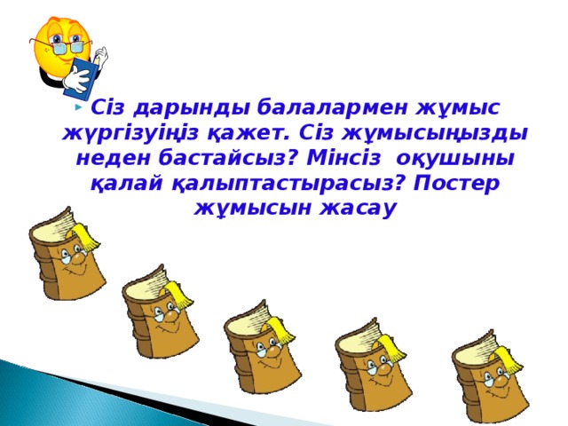 Сіз дарынды балалармен жұмыс жүргізуіңіз қажет. Сіз жұмысыңызды неден бастайсыз? Мінсіз оқушыны қалай қалыптастырасыз? Постер жұмысын жасау