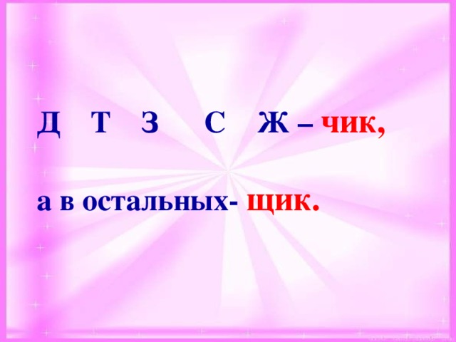 Д Т З С Ж – чик,  а в остальных- щик.