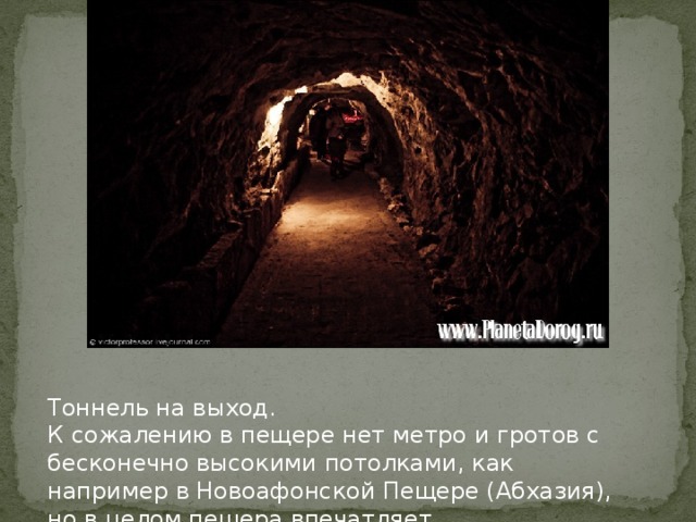 Тоннель на выход. К сожалению в пещере нет метро и гротов с бесконечно высокими потолками, как например в Новоафонской Пещере (Абхазия), но в целом пещера впечатляет.
