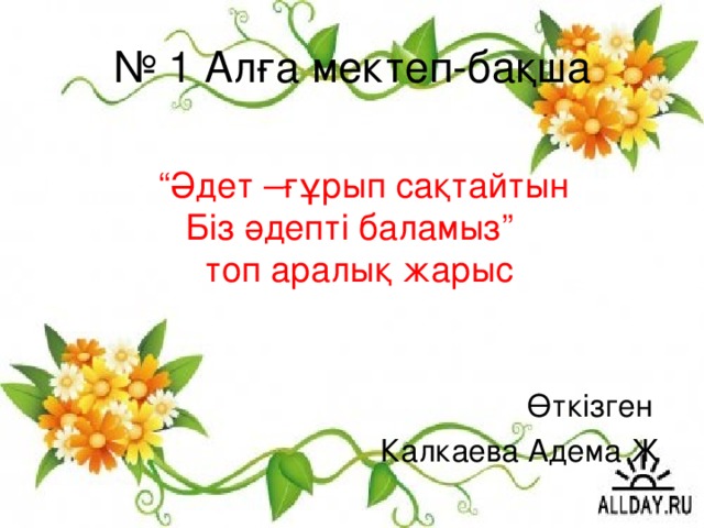 № 1 Алға мектеп-бақша “ Әдет –ғұрып сақтайтын  Біз әдепті баламыз”  топ аралық жарыс Өткізген Калкаева Адема Ж