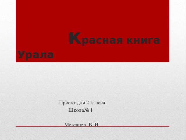 к расная книга Урала  Проект для 2 класса  Школа№ 1  Мезенцев В. И.