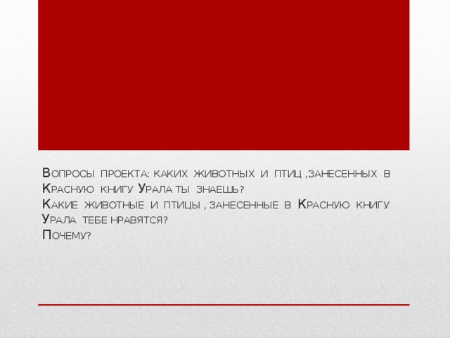 В опросы проекта: каких животных и птиц ,занесенных в К расную книгу У рала ты знаешь?  К акие животные и птицы , занесенные в К расную книгу У рала тебе нравятся?  П очему?