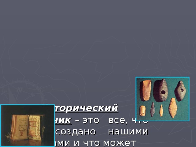 Исторический источник  – это все, что было создано нашими предками и что может рассказать об их жизни