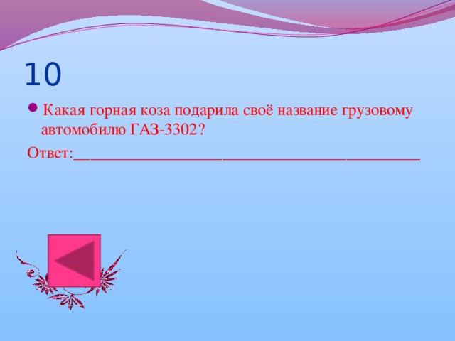 10 Какая горная коза подарила своё название грузовому автомобилю ГАЗ-3302? Ответ:__________________________________________