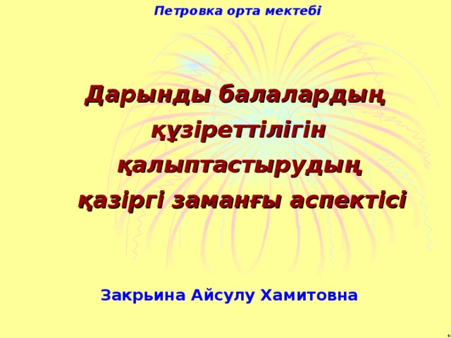 Петровка орта мектебі Дарынды балалардың құзіреттілігін қалыптастырудың  қазіргі заманғы аспектісі  Закрьина Айсулу Хамитовна