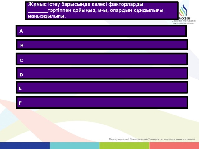 Жұмыс істеу барысында келесі факторларды ________ тәртіппен қойыңыз, м-ы, олардың құндылығы, маңыздылығы. A B C D E F 11