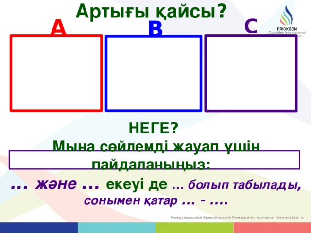 Артығы қайсы ? A C B НЕГЕ ? Мына сөйлемді жауап үшін пайдаланыңыз:  ... және ... екеуі де … болып табылады , сонымен қатар ... - .... 20