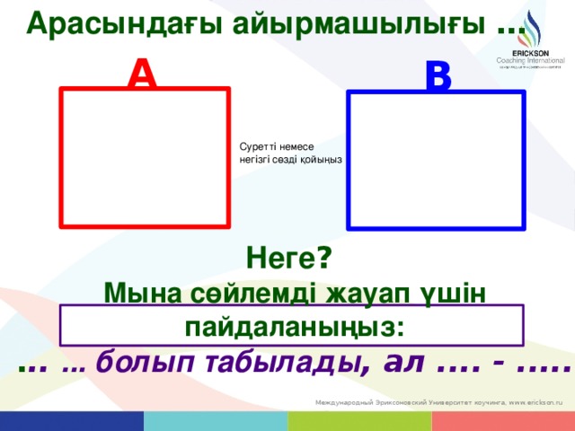 Арасындағы айырмашылығы … A B Суретті немесе негізгі сөзді қойыңыз  Неге ? Мына сөйлемді жауап үшін пайдаланыңыз: . .. ... болып табылады , ал .... - ..... 20