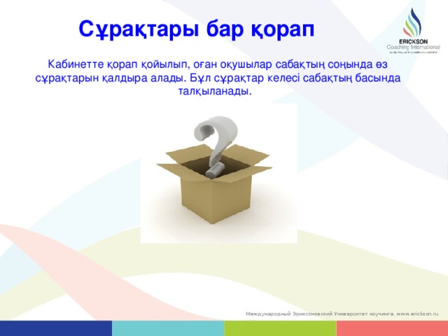 Сұрақтары бар қорап Кабинетте қорап қойылып, оған оқушылар сабақтың соңында өз сұрақтарын қалдыра алады. Бұл сұрақтар  келесі сабақтың басында талқыланады. 37