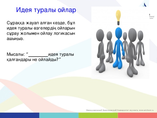 Идея туралы ойлар Сұраққа жауап алған кезде, бұл идея туралы өзгелердің ойларын сұрау жолымен ойлау логикасын ашыңыз. Мысалы:  “_________ идея туралы қалғандары не ойлайды ?” 37