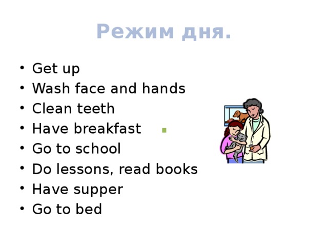 Режим дня. Get up Wash face and hands Clean teeth Have breakfast Go to school Do lessons, read books Have supper Go to bed .