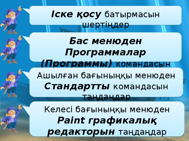 Іске қосу батырмасын шертіңдер Бас менюден Программалар (Программы) командасын таңдаңдар Ашылған бағыныңқы менюден Стандартты командасын таңдаңдар Келесі бағыныңқы менюден Paint графикалық редакторын таңдаңдар