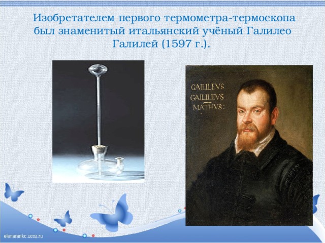 Изобретателем первого термометра-термоскопа был знаменитый итальянский учёный Галилео Галилей (1597 г.).