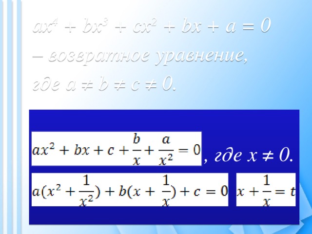 ax 4 + bx 3 + cx 2 + bx + a = 0 – возвратное уравнение, где a ≠ b ≠ c ≠ 0.   , где x ≠ 0.