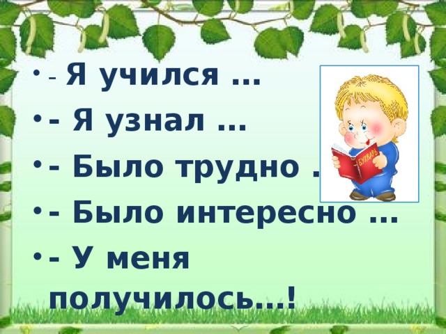 - Я учился … - Я узнал … - Было трудно … - Было интересно … - У меня получилось…!