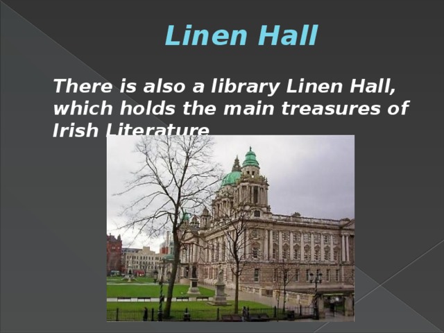 Linen Hall  There is also a library Linen Hall, which holds the main treasures of Irish Literature