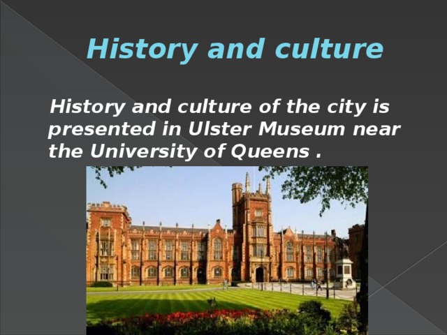 History and culture  History and culture of the city is presented in Ulster Museum near the University of Queens .