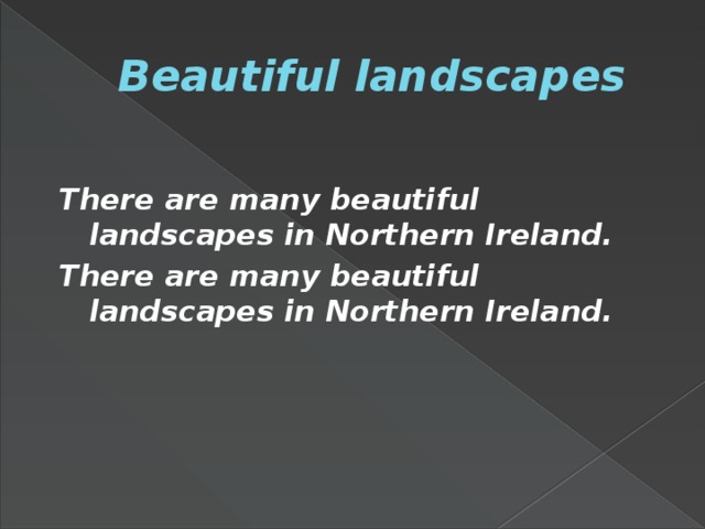 Beautiful landscapes There are many beautiful landscapes in Northern Ireland. There are many beautiful landscapes in Northern Ireland.