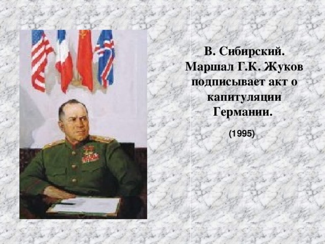 В. Сибирский.  Маршал Г.К. Жуков  подписывает акт о  капитуляции Германии.   (1995)