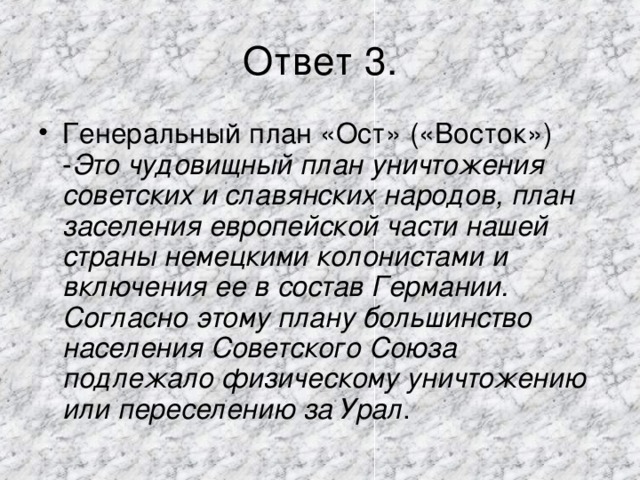 Это чудовищный план уничтожения советских и славянских народов, план заселения европейской части нашей страны немецкими колонистами и включения ее в состав Германии. Согласно этому плану большинство населения Советского Союза подлежало физическому уничтожению или переселению за Урал