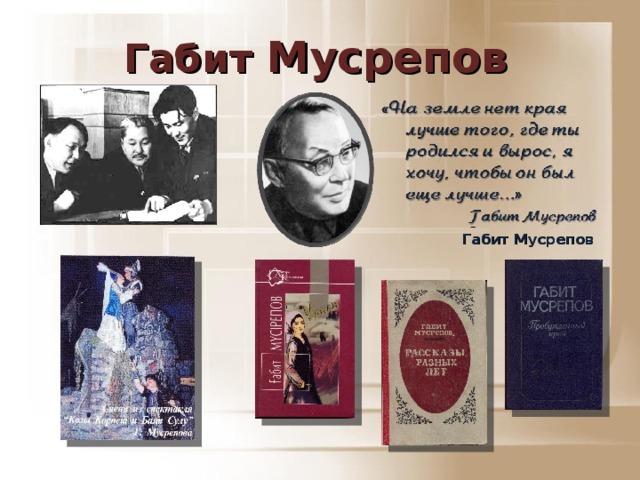 Габит Мусрепов «На земле нет края лучше того, где ты родился и вырос, я хочу, чтобы он был еще лучше…» Габит Мусрепов