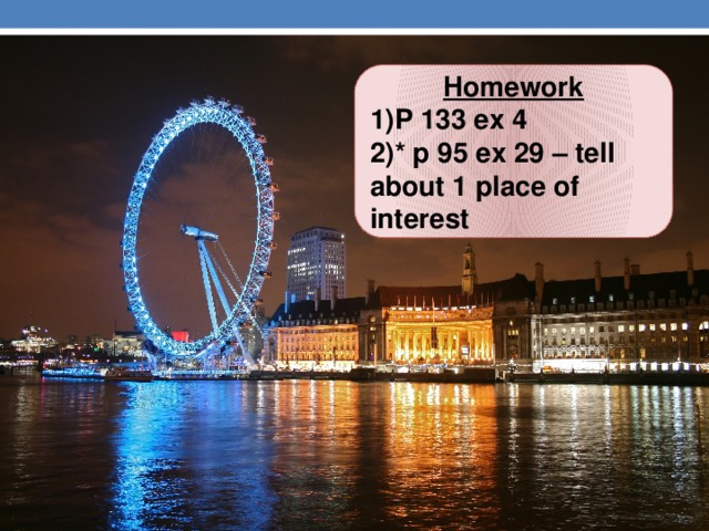 Homework 1)P 133 ex 4 2)* p 95 ex 29 – tell about 1 place of interest