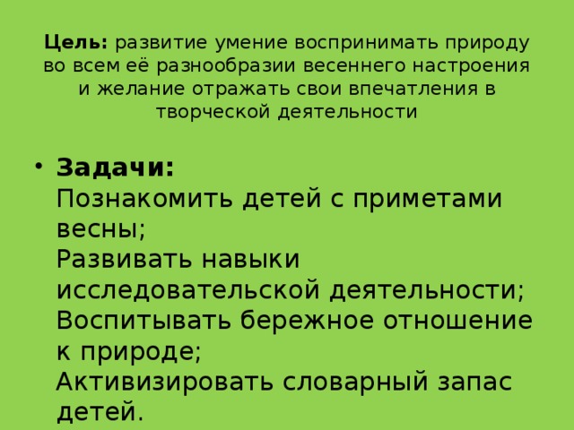 Цель:  развитие умение воспринимать природу во всем её разнообразии весеннего настроения и желание отражать свои впечатления в творческой деятельности