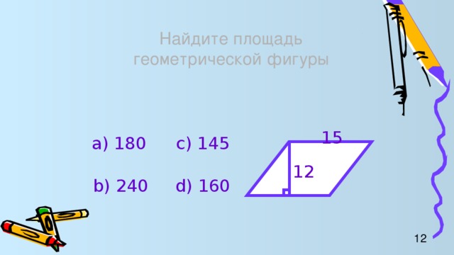 Найдите площадь  геометрической фигуры 15 а) 180 c) 145 12 b) 240 d) 160 12