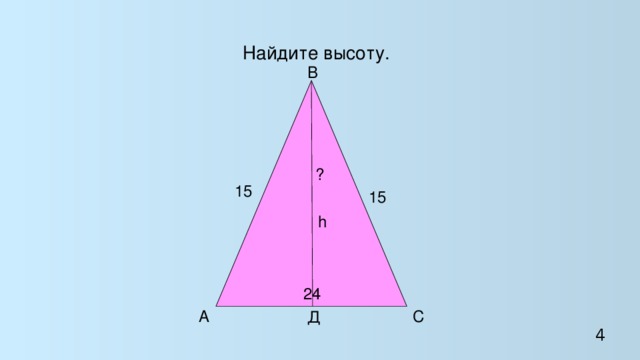 Найдите высоту.  B  ?  15  15  h  24 A C  Д 4