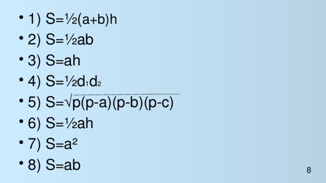 1) S=½( a+b)h 2) S=½ab 3) S=ah 4) S=½d 1 d 2 5) S=√p(p-a)(p-b)(p-c) 6) S=½ah 7) S=a² 8) S=ab