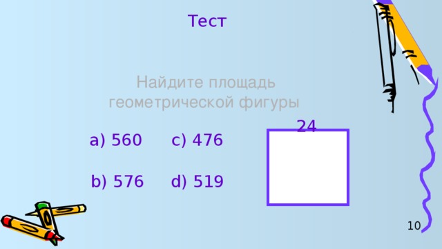 Тест Найдите площадь геометрической фигуры 24 а) 560 c) 476 b) 576 d) 519 10